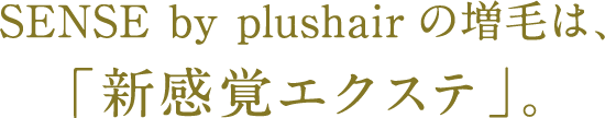 SENSE by plushairの増毛は、「新感覚エクステ」。