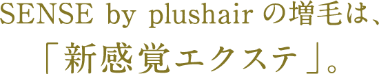 SENSE by plushairの増毛は、「新感覚増毛エクステ」。